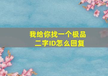 我给你找一个极品二字ID怎么回复