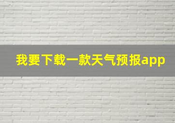 我要下载一款天气预报app