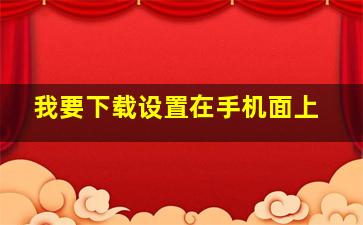 我要下载设置在手机面上