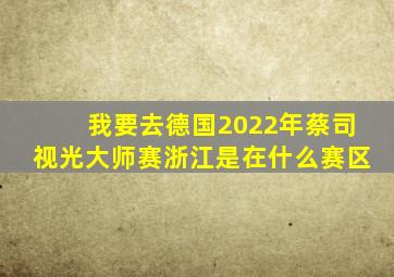 我要去德国2022年蔡司视光大师赛浙江是在什么赛区