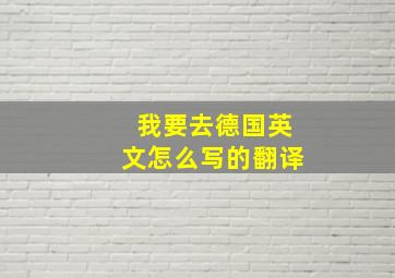 我要去德国英文怎么写的翻译