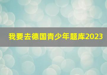 我要去德国青少年题库2023