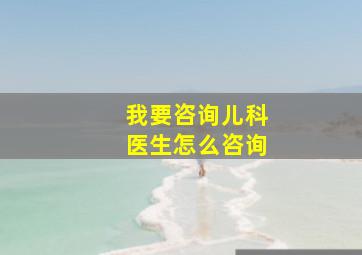 我要咨询儿科医生怎么咨询