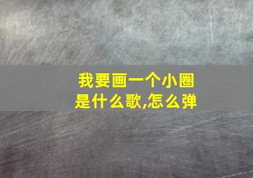 我要画一个小圈是什么歌,怎么弹