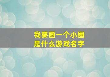 我要画一个小圈是什么游戏名字