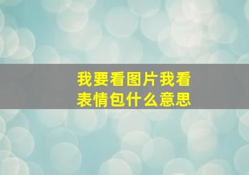 我要看图片我看表情包什么意思