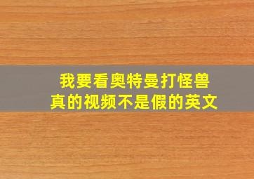 我要看奥特曼打怪兽真的视频不是假的英文