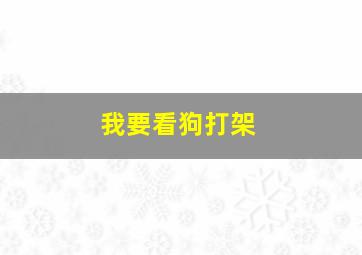 我要看狗打架