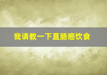 我请教一下直肠癌饮食