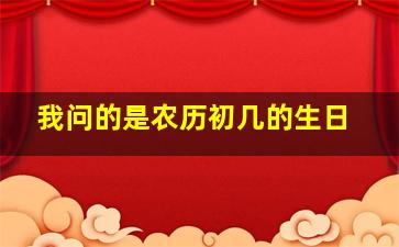 我问的是农历初几的生日