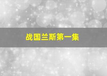 战国兰斯第一集