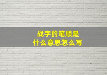 战字的笔顺是什么意思怎么写