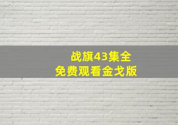 战旗43集全免费观看金戈版