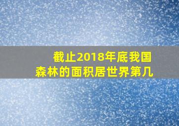 截止2018年底我国森林的面积居世界第几