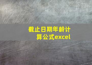 截止日期年龄计算公式excel