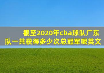 截至2020年cba球队广东队一共获得多少次总冠军呢英文