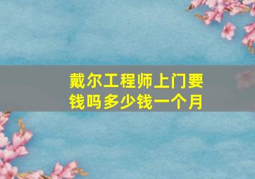 戴尔工程师上门要钱吗多少钱一个月