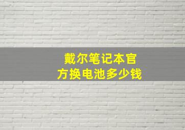 戴尔笔记本官方换电池多少钱