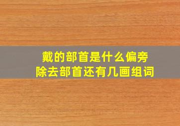 戴的部首是什么偏旁除去部首还有几画组词