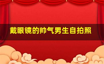 戴眼镜的帅气男生自拍照