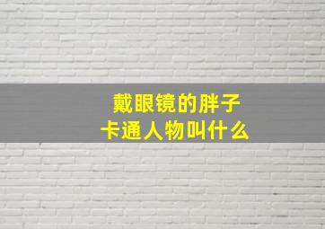 戴眼镜的胖子卡通人物叫什么