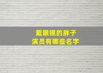 戴眼镜的胖子演员有哪些名字