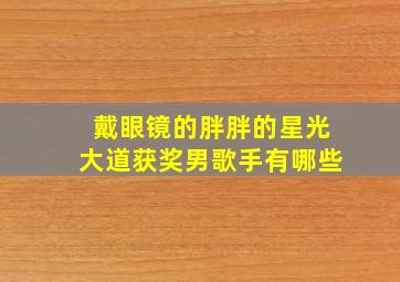 戴眼镜的胖胖的星光大道获奖男歌手有哪些