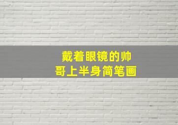 戴着眼镜的帅哥上半身简笔画