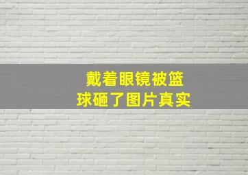 戴着眼镜被篮球砸了图片真实