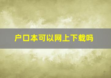 户口本可以网上下载吗