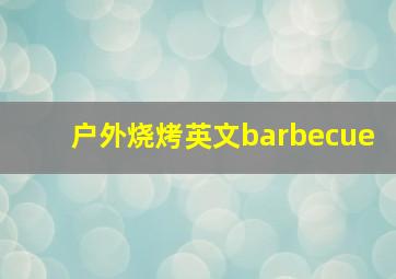 户外烧烤英文barbecue