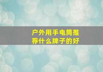 户外用手电筒推荐什么牌子的好