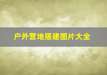 户外营地搭建图片大全