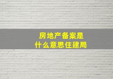 房地产备案是什么意思住建局