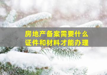 房地产备案需要什么证件和材料才能办理