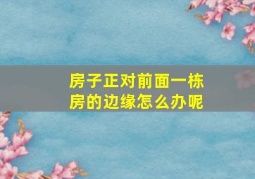 房子正对前面一栋房的边缘怎么办呢