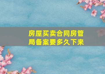 房屋买卖合同房管局备案要多久下来