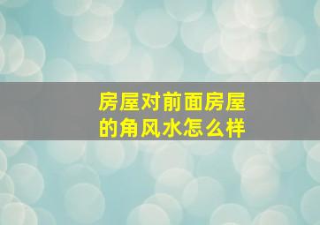 房屋对前面房屋的角风水怎么样