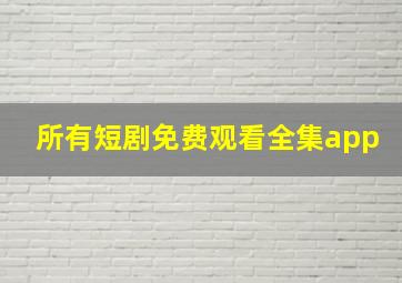 所有短剧免费观看全集app