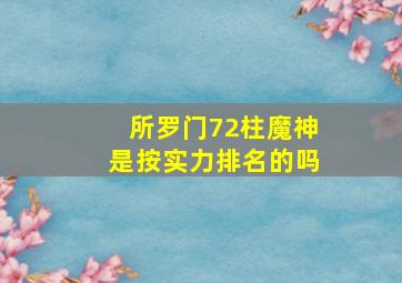 所罗门72柱魔神是按实力排名的吗