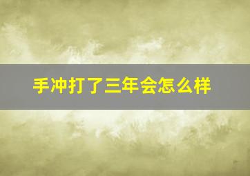 手冲打了三年会怎么样