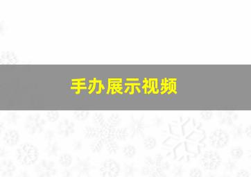 手办展示视频