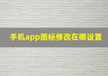 手机app图标修改在哪设置