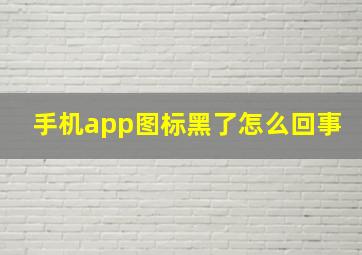 手机app图标黑了怎么回事