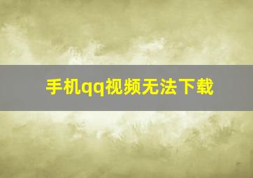 手机qq视频无法下载