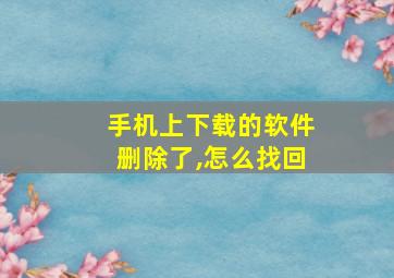 手机上下载的软件删除了,怎么找回