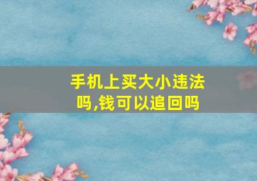 手机上买大小违法吗,钱可以追回吗