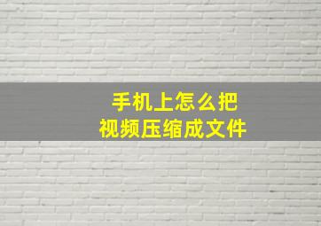 手机上怎么把视频压缩成文件