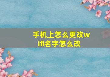 手机上怎么更改wifi名字怎么改