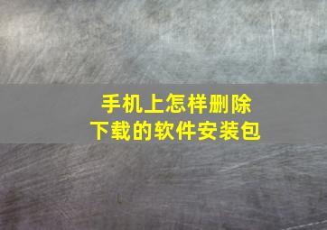 手机上怎样删除下载的软件安装包